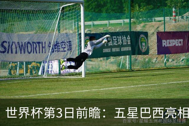 世界杯第3日前瞻：五星巴西亮相 亚足联球队面临“欧洲大考”