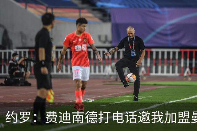 约罗：费迪南德打电话邀我加盟曼联 让我倍感荣幸